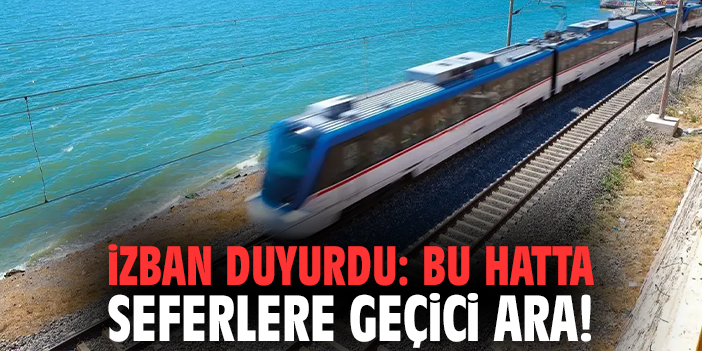 İZBAN duyurdu: Bu hatta seferlere geçici ara!
