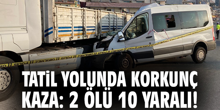 Tatil yolunda korkunç kaza: 2 ölü 10 yaralı!