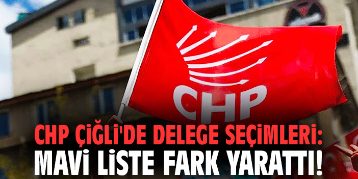 CHP Çiğli'de delege seçimleri: Mavi liste fark yarattı!
