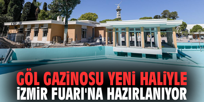 Göl Gazinosu yeni haliyle İzmir Fuarı'na hazırlanıyor!