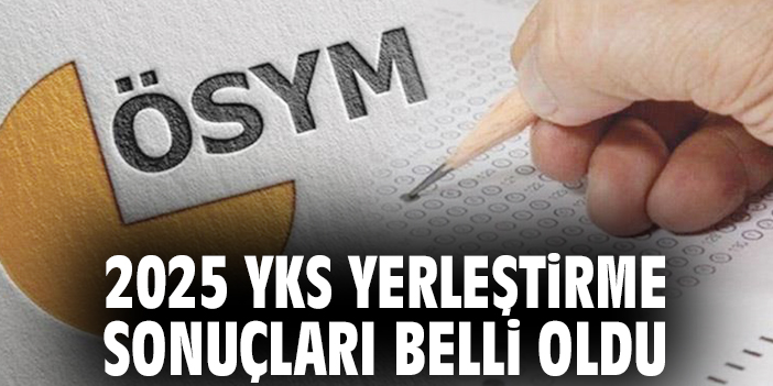 2025 YKS yerleştirme sonuçları belli oldu