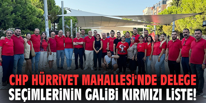 CHP Hürriyet Mahallesi'nde delege seçimlerinin galibi Kırmızı Liste!