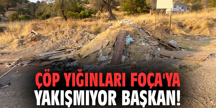Çöp yığınları Foça'ya yakışmıyor Başkan!