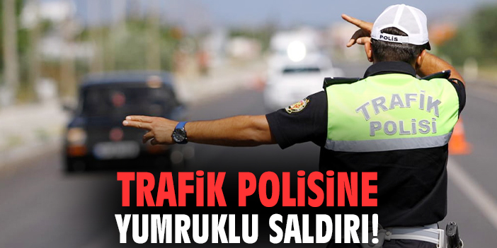 Trafik polisine yumruklu saldırı!