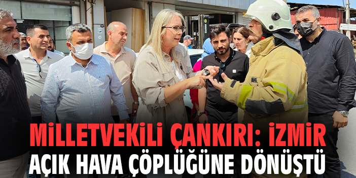 Milletvekili Çankırı: İzmir açık hava çöplüğüne dönüştü