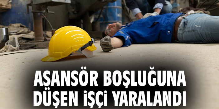 Asansör boşluğuna düşen işçi ağır yaralandı