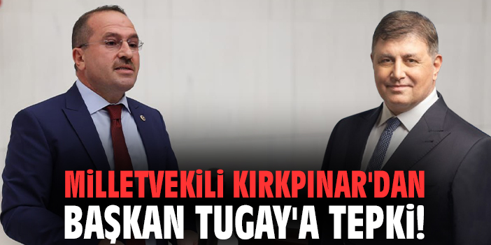 Milletvekili Kırkpınar'dan Başkan Tugay'a tepki!