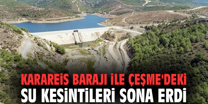 Karareis Barajı ile Çeşme'deki su kesintileri sona erdi