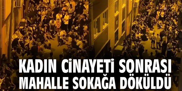 Kadın cinayeti sonrası mahalle sokağa döküldü