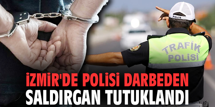 İzmir'de polisi darbeden saldırgan tutuklandı
