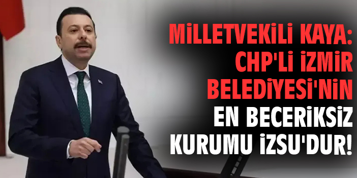 Milletvekili Kaya: CHP'li İzmir Belediyesi'nin en beceriksiz kurumu İZSU'dur