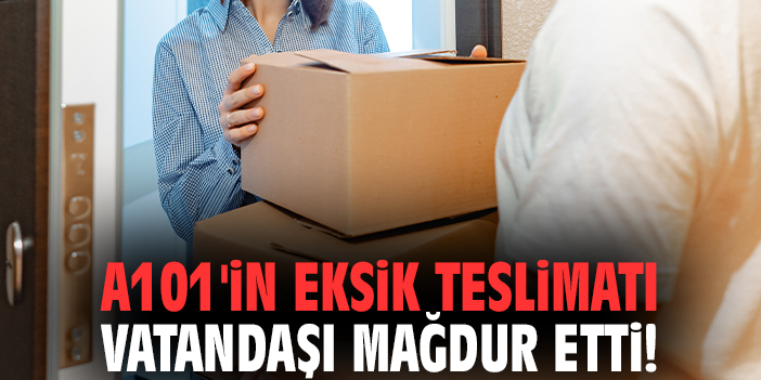 A101'in eksik teslimatı vatandaşı mağdur etti!