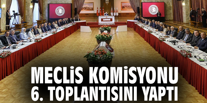 Meclis Komisyonu 6. toplantısını yaptı