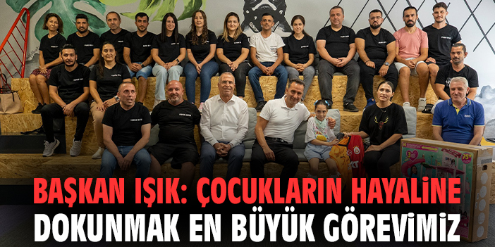 Başkan Işık: Çocukların hayaline dokunmak en büyük görevimiz!