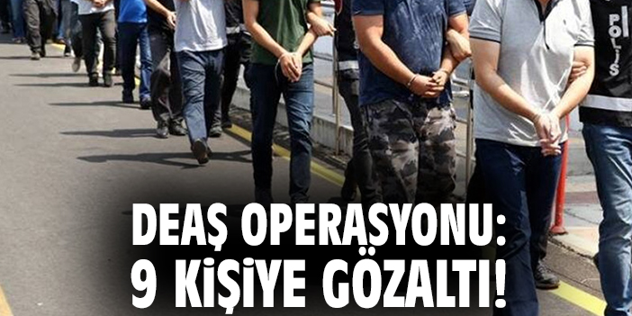 DEAŞ operasyonu: 9 kişiye gözaltı!