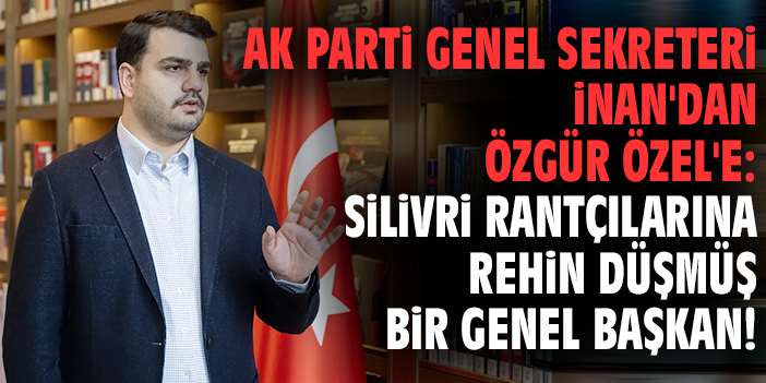 AK Parti Genel Sekreteri İnan'dan Özgür Özel'e: Silivri rantçılarına rehin düşmüş bir genel başkan!
