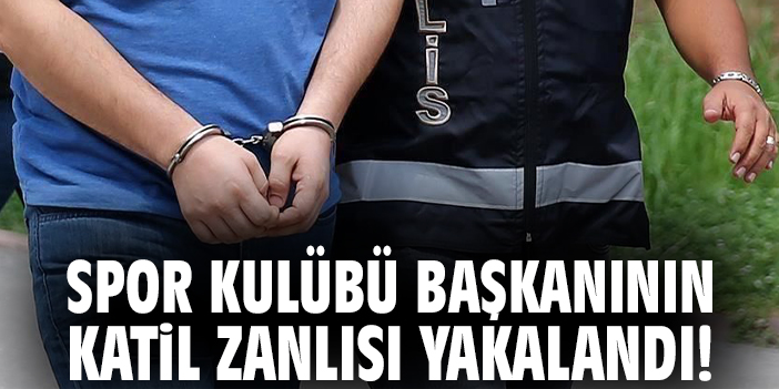 Spor kulübü başkanının katil zanlısı yakalandı