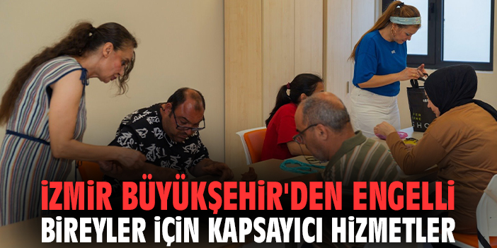 İzmir Büyükşehir'den engelli bireyler için kapsayıcı hizmetler!