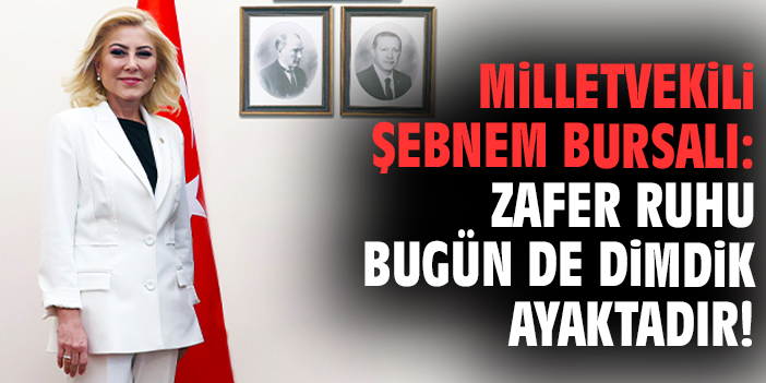 Milletvekili Şebnem Bursalı: Zafer ruhu bugün de dimdik ayaktadır!