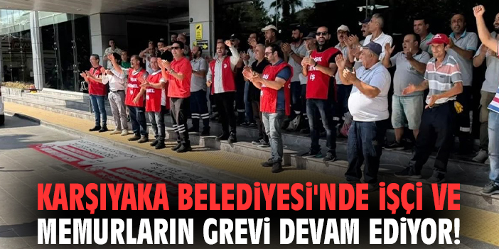 Karşıyaka Belediyesi'nde işçi ve memurların grevi devam ediyor!
