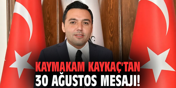 Kaymakam Kaykaç'tan 30 Ağustos mesajı!