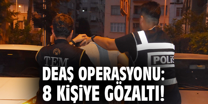 DEAŞ operasyonu: 8 kişiye gözaltı!