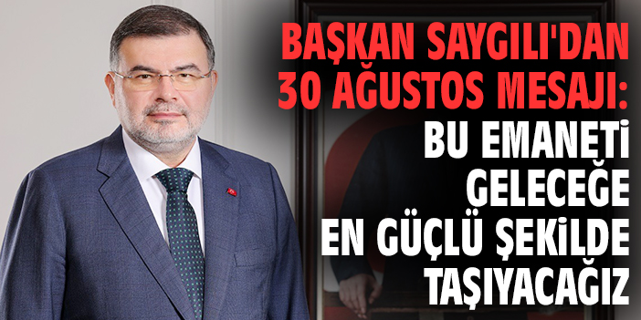 Başkan Saygılı'dan 30 Ağustos mesajı: Bu emaneti geleceğe en güçlü şekilde taşıyacağız