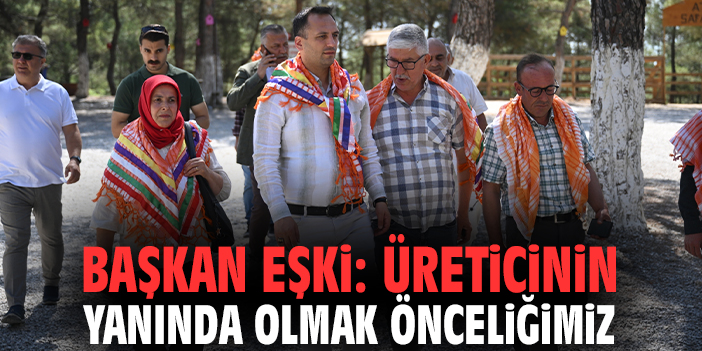 Başkan Eşki: Üreticinin yanında olmak önceliğimiz