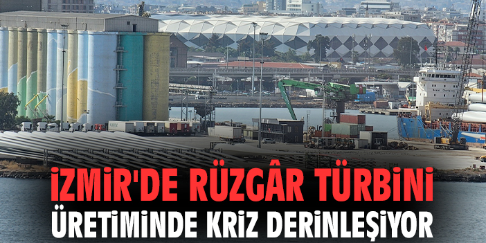 İzmir'de rüzgâr türbini üretiminde kriz derinleşiyor
