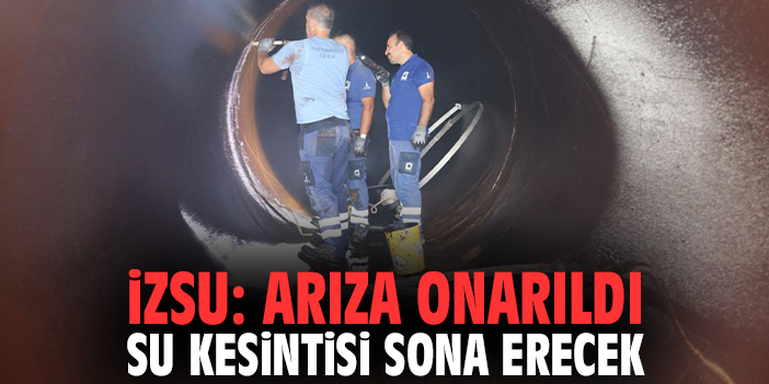 İZSU: Arıza onarıldı su kesintisi sona erecek