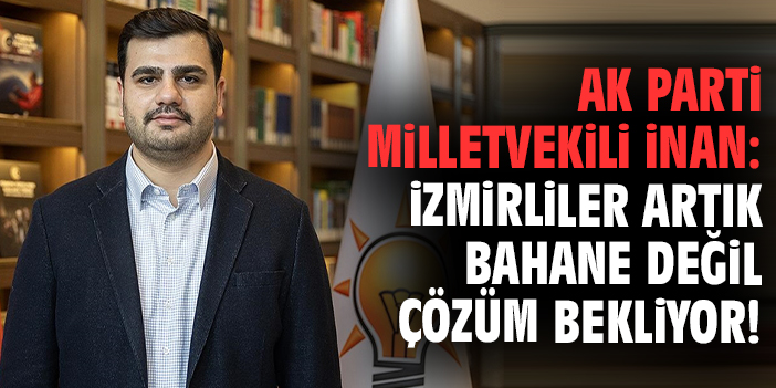 AK Parti Milletvekili İnan: İzmirliler artık bahane değil çözüm bekliyor