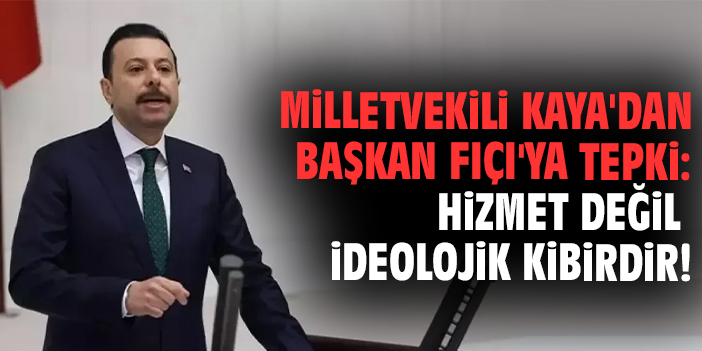 Milletvekili Kaya'dan Başkan Fıçı'ya tepki: hizmet değil ideolojik kibirdir