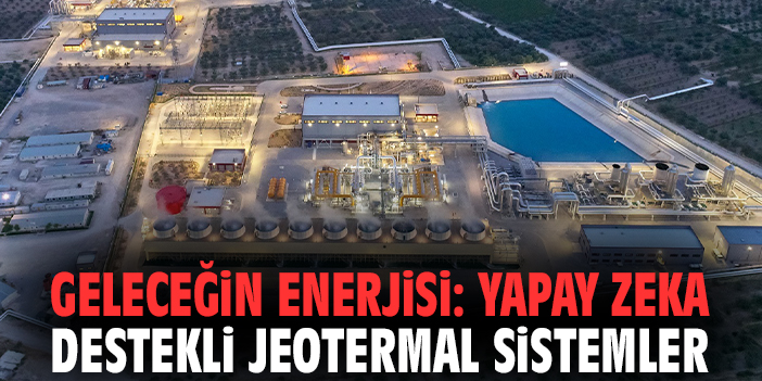 Geleceğin enerjisi: Yapay zeka destekli jeotermal sistemler