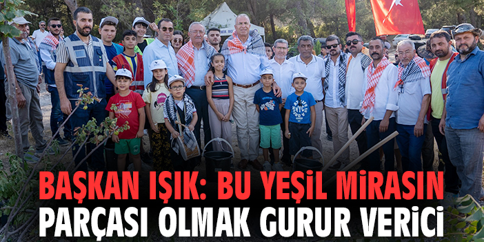 Başkan Işık: Bu yeşil mirasın parçası olmak gurur verici