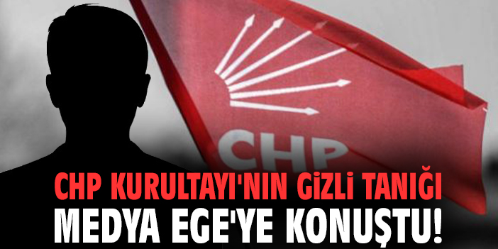 CHP Kurultayı'nın gizli tanığı Medya Ege'ye konuştu!