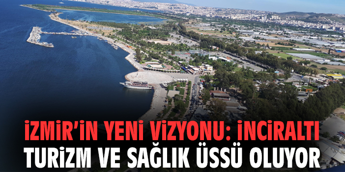 İzmir’in yeni vizyonu: İnciraltı turizm ve sağlık üssü oluyor
