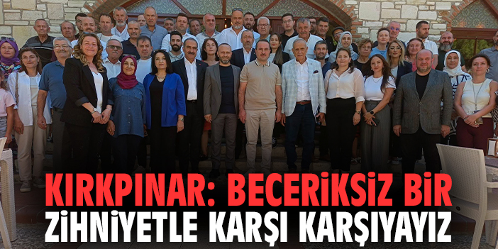 Kırkpınar: Beceriksiz bir zihniyetle karşı karşıyayız