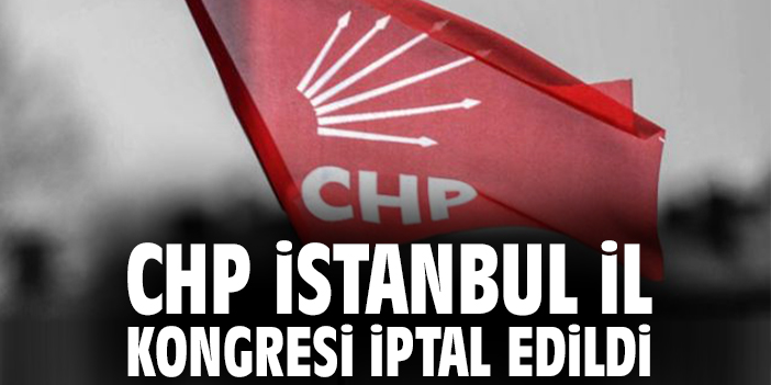 CHP İstanbul İl Kongresi iptal edildi