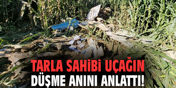 Tarla sahibi uçağın düşme anını anlattı!