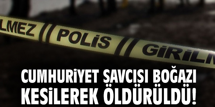 Cumhuriyet Savcısı boğazı kesilerek öldürüldü!