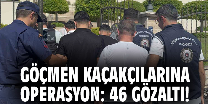 Göçmen kaçakçılarına operasyon: 46 gözaltı!