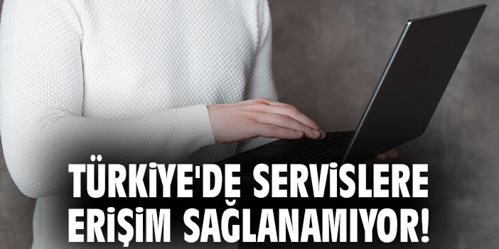 Türkiye'de servislere erişim sağlanamıyor