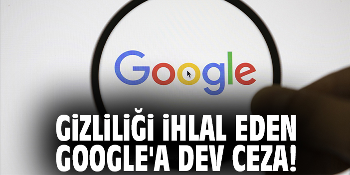 Gizliliği ihlal eden Google'a dev ceza