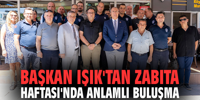 Başkan Işık'tan Zabıta Haftası'nda anlamlı buluşma