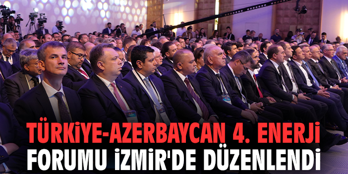 Türkiye-Azerbaycan 4. Enerji forumu İzmir'de düzenlendi