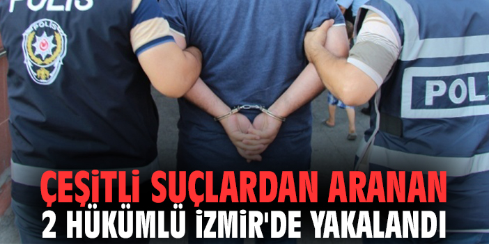 Çeşitli suçlardan aranan 2 hükümlü İzmir'de yakalandı