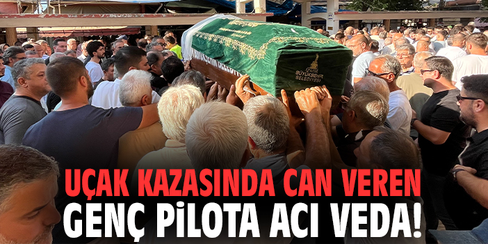 Uçak kazasında can veren genç pilota acı veda!