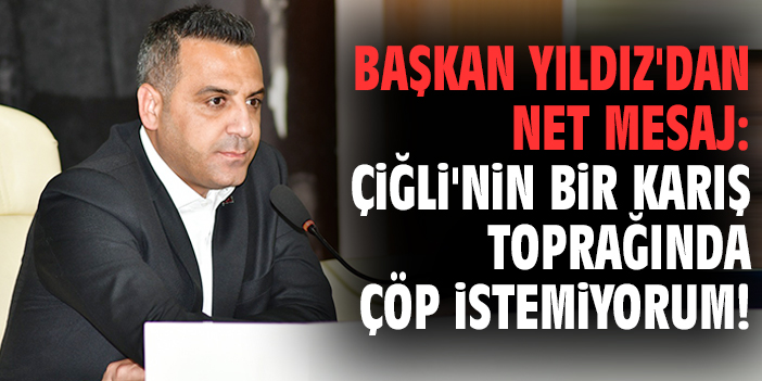 Başkan Yıldız'dan net mesaj:  Çiğli'nin bir karış toprağında çöp istemiyorum!