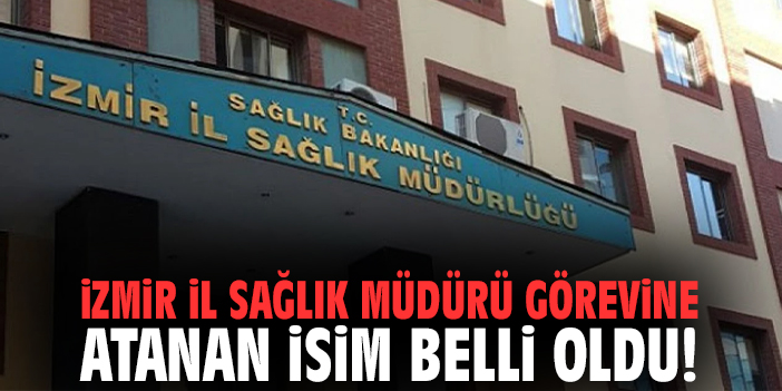 İzmir İl Sağlık Müdürü görevine atanan isim belli oldu!