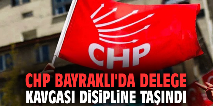 CHP Bayraklı'da delege kavgası disipline taşındı